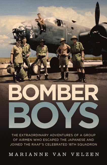 Bomber Boys: The Extraordinary Adventures of a Group of Airmen Who Escaped the Japanese and Became the Raaf's Celebrated 18th Squadron