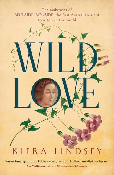Wild Love: The Ambitions of Adelaide Ironside, the First Australian Artist to Astonish the World