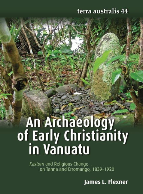 An Archaeology of Early Christianity in Vanuatu: Kastom and Religious Change on Tanna and Erromango, 1839-1920