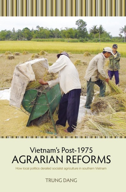 Vietnams Post-1975 Agrarian Reforms: How local politics derailed socialist agriculture in southern Vietnam