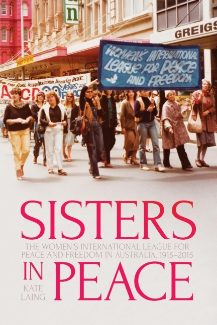 Sisters in Peace: The Womens International League for Peace and Freedom in Australia, 1915-2015