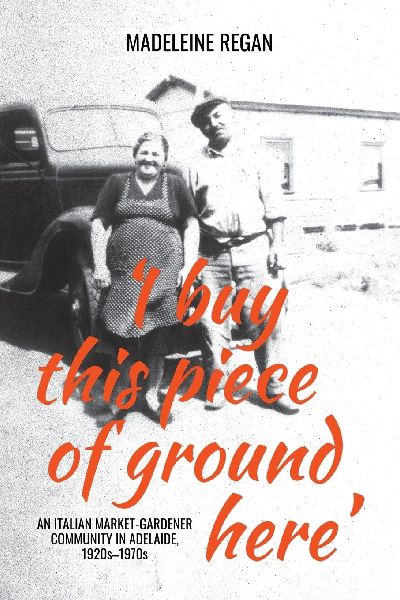 'I buy this piece of ground here': An Italian market-gardener community in Adelaide, 1920s-1970s