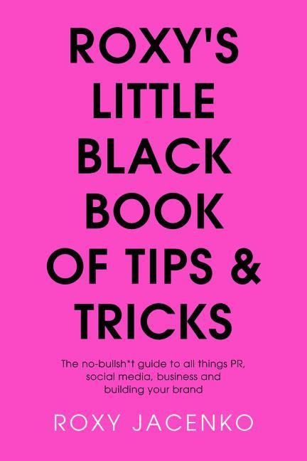 Roxys Little Black Book of Tips and Tricks: The No-Nonsense Guide to All Things Pr, Social Media, Business and Building Your Brand