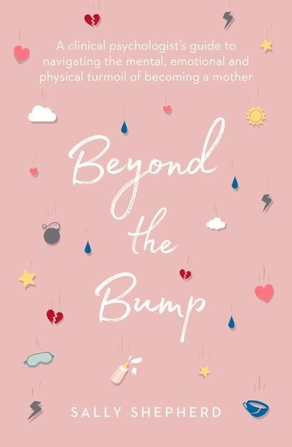 Beyond the Bump: A Clinical Psychologists Guide to Navigating the Mental, Emotional and Physical Turmoil of Becoming a Mother