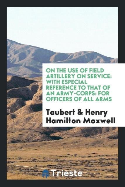 On the use of field artillery on service: with especial reference to that of an army-corps: for officers of all arms