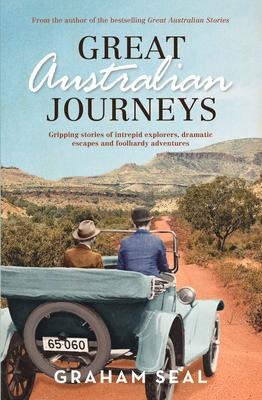 Great Australian Journeys: Gripping Stories of Intrepid Explorers, Dramatic Escapes and Foolhardy Adventures