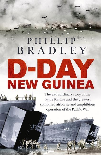 D-Day New Guinea: The Extraordinary Story of the Battle for Lae and the Greatest Combined Airborne and Amphibious Operation of the Pacific War