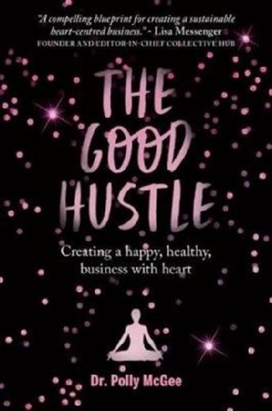 The The Good Hustle: Creating a happy, healthy business with heart Polly McGee