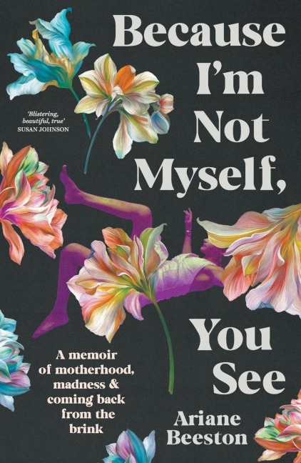 Because Im Not Myself, You See: A Memoir of Motherhood, Madness and Coming Back from the Brink