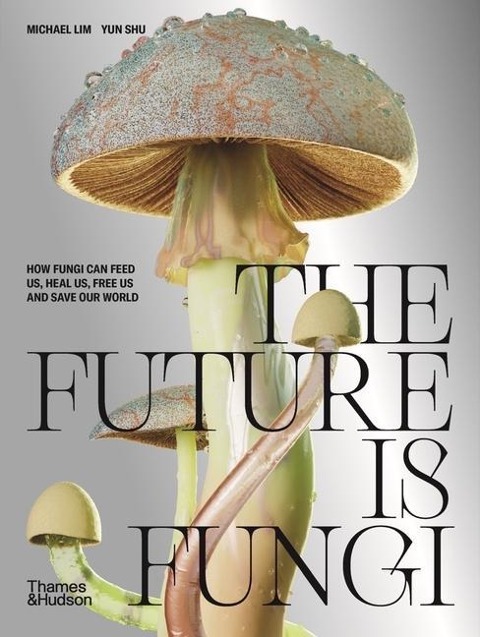 The Future Is Fungi: How Fungi Can Feed Us, Heal Us, Free Us and Save Our World