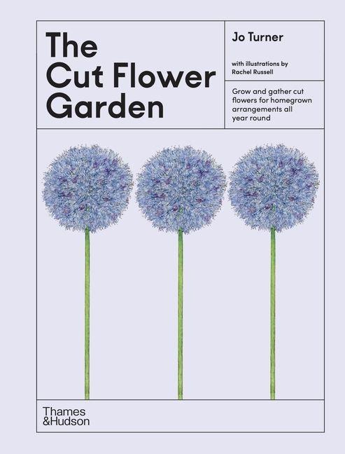 The Cut Flower Garden: Grow and Gather Cut Flowers for Homegrown Arrangements All Year Round