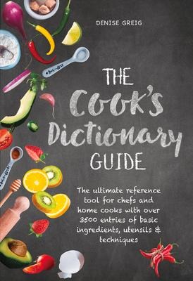 The Cooks Dictionary Guide: The Ultimate Reference Tool for Chefs and Home Cooks with Over 3500 Entries of Basic Ingredients, Utensils & Techniques