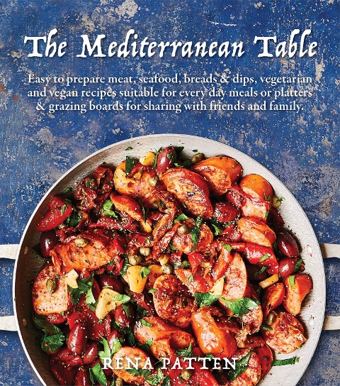 Mediterranean Table: Easy to Prepare Meat, Seafood, Breads and Dips, Vegetarian and Vegan Recipes Suitable for Every Day Meals or Platters & Grazing Boards for Sharing with Friends and Family