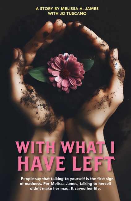 With What I Have Left: People Say That Talking to Yourself Is the First Sign of Madness. for Melissa James, Talking to Herself Didn't Make Her Mad. It Saved Her Life.