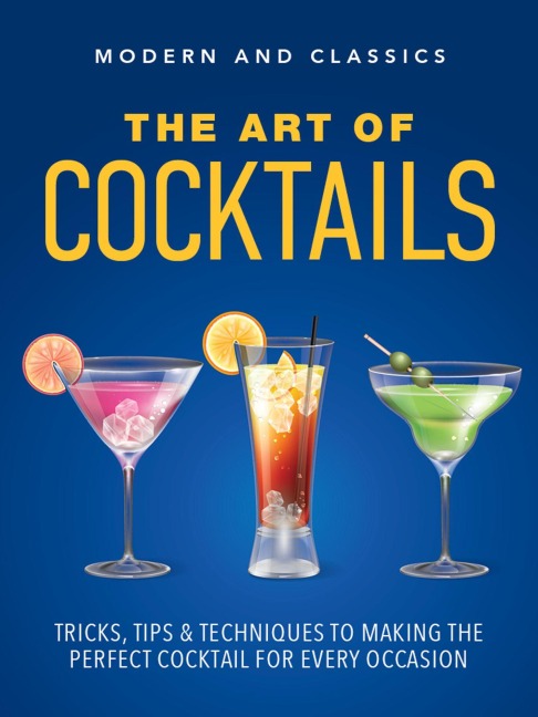 The Art of Cocktails: Tricks, Tips & Techniques to Making the Perfect Cocktail for Every Occasion