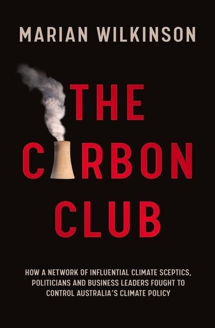 The Carbon Club: How a Network of Influential Climate Sceptics, Politicians and Business Leaders Fought to Control Australia's Climate Policy