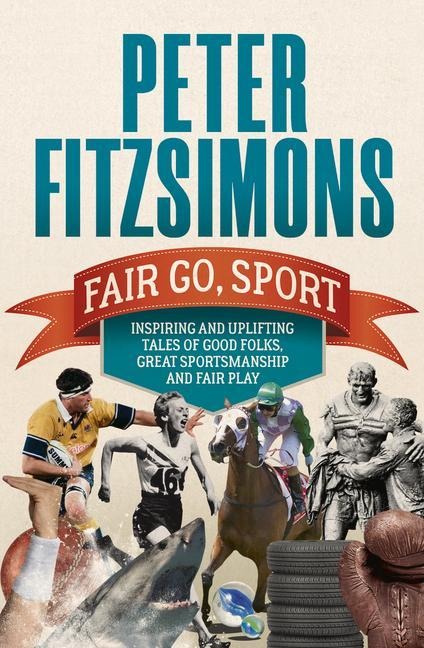 Fair Go, Sport: Inspiring and Uplifting Tales of the Good Folks, Great Sportsmanship and Fair Play