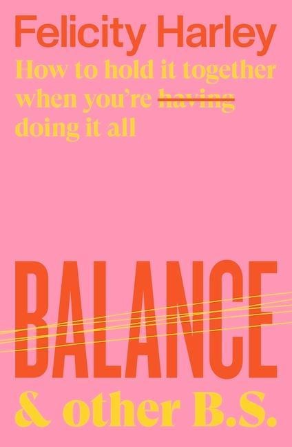 Balance & Other B.S.: How to Hold It Together When Youre Having (Doing) It All
