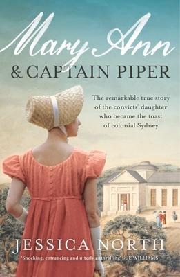 Mary Ann and Captain Piper: The Remarkable True Story of the Convicts Daughter Who Became the Toast of Colonial Sydney
