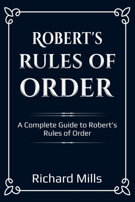 Roberts Rules of Order: A Complete Guide to Roberts Rules of Order