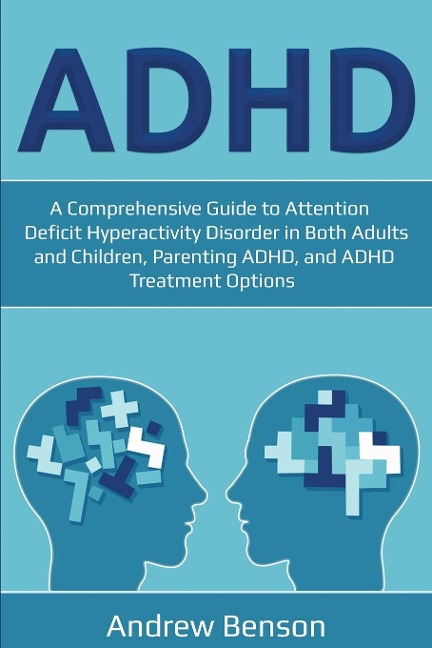 ADHD: A Comprehensive Guide to Attention Deficit Hyperactivity Disorder in Both Adults and Children, Parenting ADHD, and ADHD Treatment Options