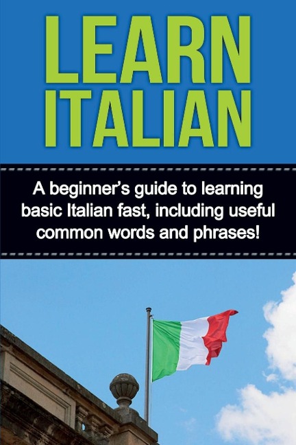 Learn Italian: A beginners guide to learning basic Italian fast, including useful common words and phrases!