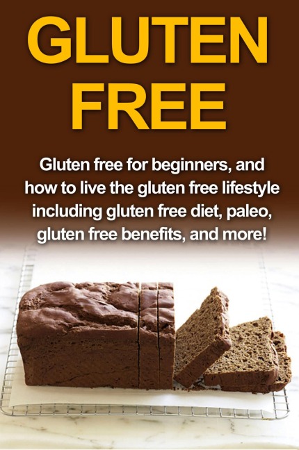 Gluten Free: Gluten free for beginners, and how to live the gluten free lifestyle including gluten free diet, paleo, gluten free benefits, and more!