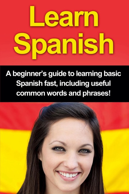 Learn Spanish: A beginners guide to learning basic Spanish fast, including useful common words and phrases!