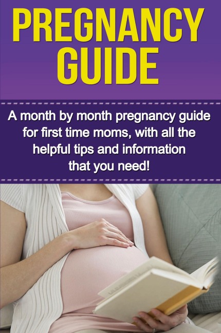 Pregnancy Guide: A month by month pregnancy guide for first time moms, with all the helpful tips and information that you need!
