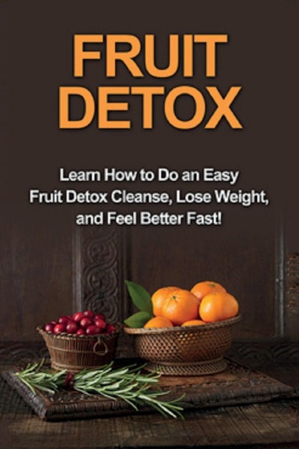 Fruit Detox: Learn how to do an easy fruit detox cleanse, lose weight, and feel better fast!