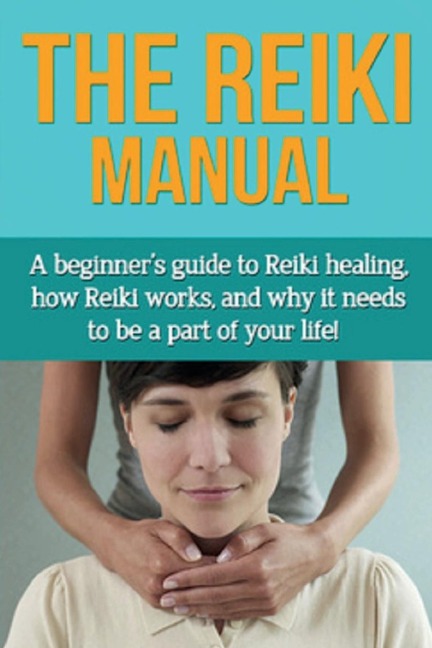 The Reiki Manual: A beginners guide to Reiki healing, how Reiki works, and why it needs to be a part of your life!