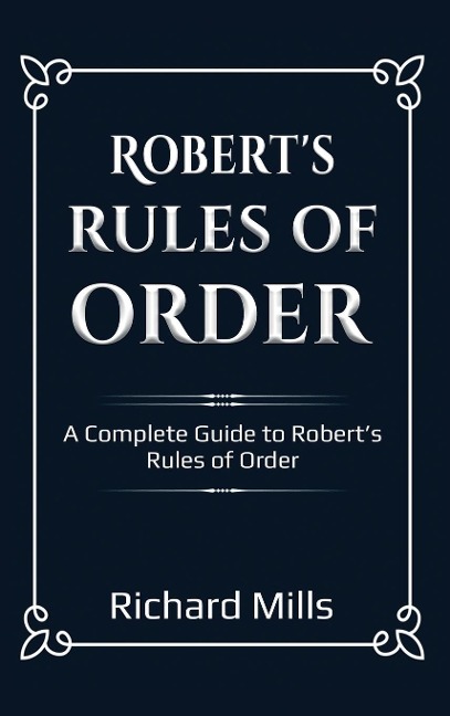 Roberts Rules of Order: A Complete Guide to Roberts Rules of Order