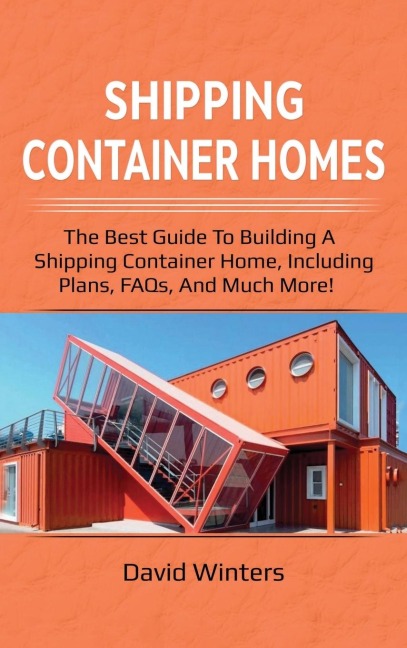 Shipping Container Homes: The best guide to building a shipping container home, including plans, FAQs, and much more!