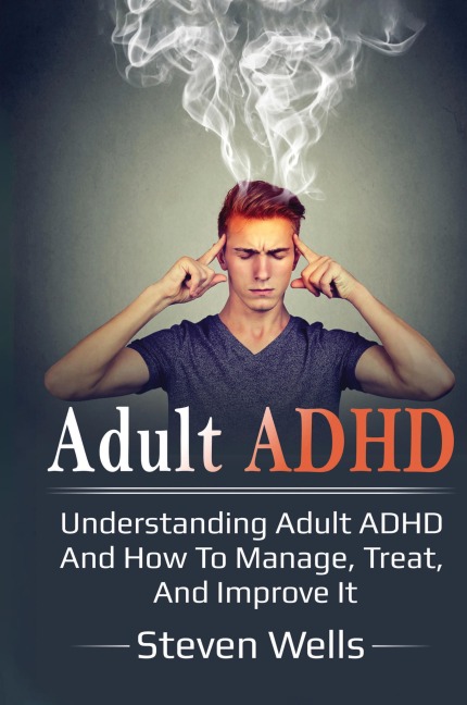 Adult ADHD: Understanding adult ADHD and how to manage, treat, and improve it