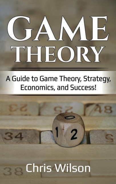 Game Theory: A Guide to Game Theory, Strategy, Economics, and Success!