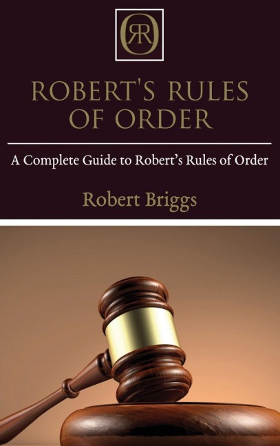 Roberts Rules of Order: A Complete Guide to Roberts Rules of Order