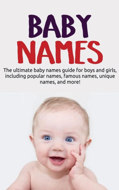 Baby Names: The ultimate baby names guide for boys and girls, including popular names, famous names, unique names, and more!