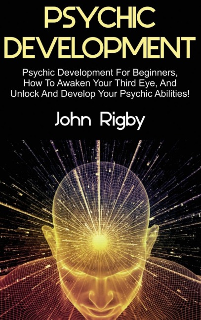 Psychic Development: Psychic Development for Beginners, How to Awaken your Third Eye, and Unlock and Develop your Psychic Abilities!