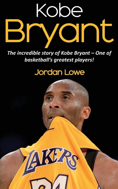 Kobe Bryant: The incredible story of Kobe Bryant - one of basketballs greatest players!