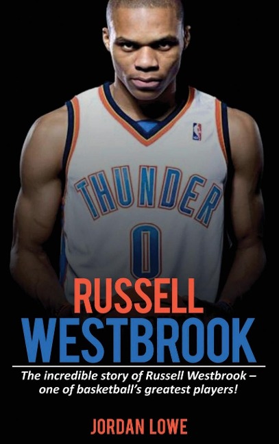 Russell Westbrook: The incredible story of Russell Westbrook-one of basketballs greatest players!