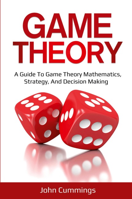 Game Theory: A Beginners Guide to Game Theory Mathematics, Strategy & Decision-Making