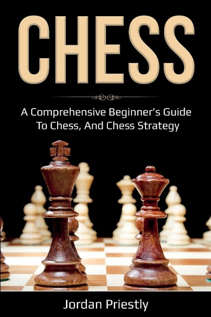 Chess: A Comprehensive Beginners Guide to Chess, and Chess Strategy