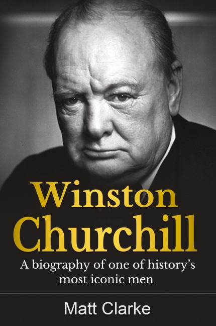 Winston Churchill: A Biography of one of historys most iconic men