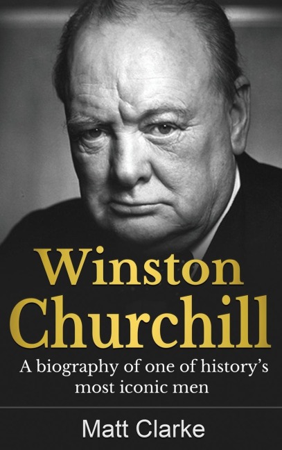 Winston Churchill: A Biography of one of historys most iconic men