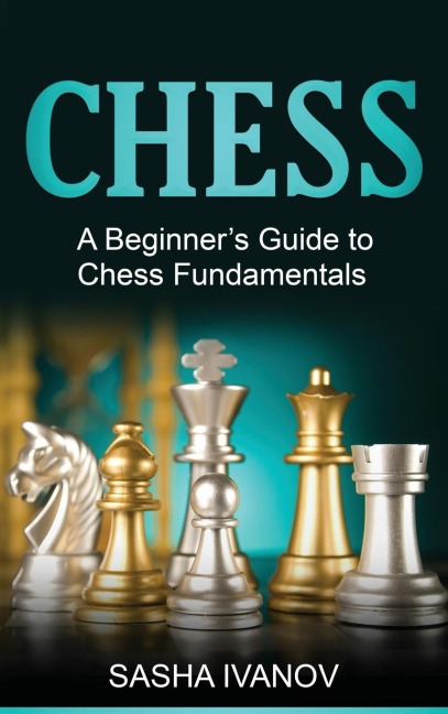 Chess: A Beginners Guide to Chess Fundamentals