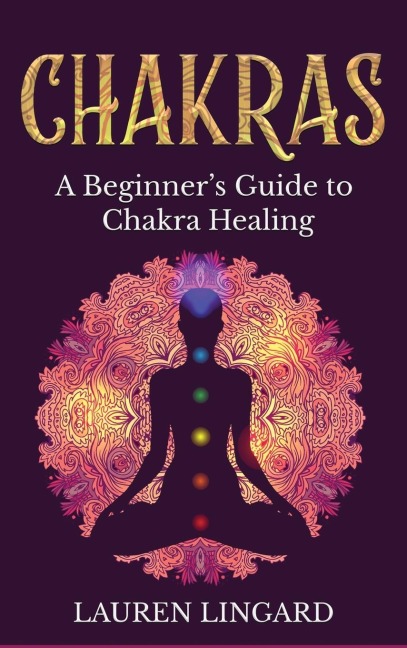 Chakras: A Beginners Guide to Chakra Healing
