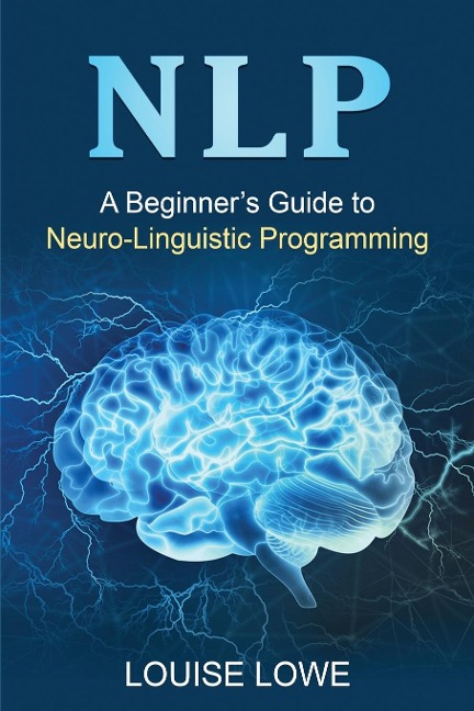NLP: A Beginners Guide to Neuro-Linguistic Programming