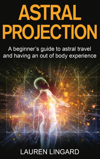 Astral Projection: A beginners guide to astral travel and having an out-of-body experience