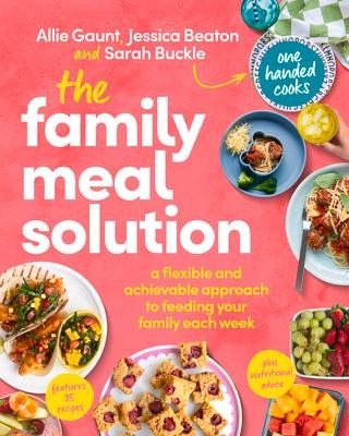 The Family Meal Solution: A Flexible and Achievable Approach to Feeding your Family Each Week, from One Handed Cooks