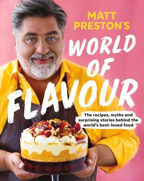 Matt Prestons World of Flavour: The Recipes, Myths and Surprising Stories Behind the Worlds Best-Loved Food